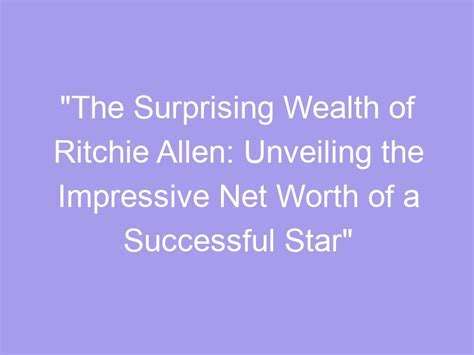 Unveiling the Impressive Wealth of a Successful Star: A Testament to her Accomplishments