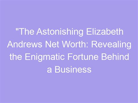 Unveiling the Secrets Behind the Success: Elizabeth Andrews' Fortune