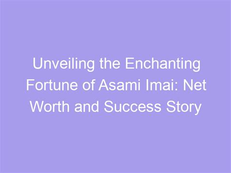 Unveiling the Success and Prosperity Achieved by Asami Oura: A Look into Her Financial Worth